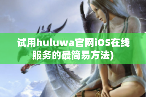 试用huluwa官网iOS在线服务的最简易方法)