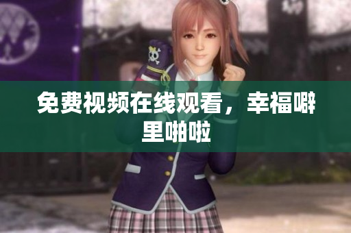 免费视频在线观看，幸福噼里啪啦