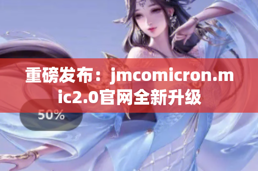 重磅发布：jmcomicron.mic2.0官网全新升级