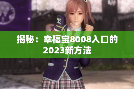 揭秘：幸福宝8008入口的2023新方法