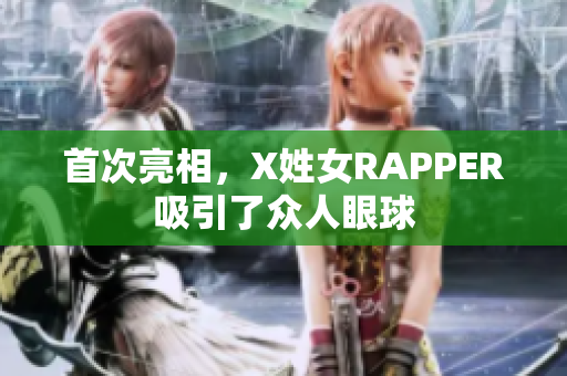 首次亮相，X姓女RAPPER吸引了众人眼球