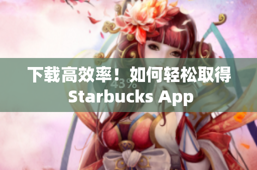 下载高效率！如何轻松取得 Starbucks App