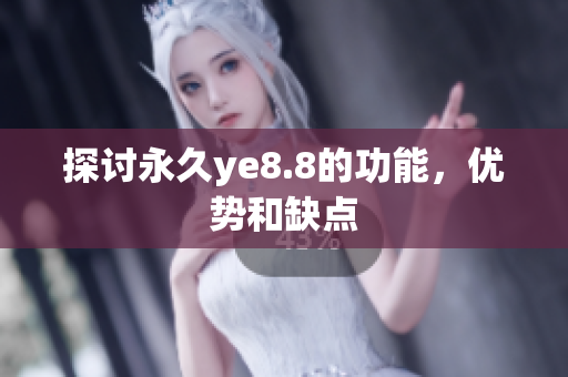 探讨永久ye8.8的功能，优势和缺点