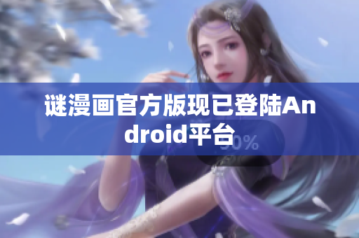 谜漫画官方版现已登陆Android平台