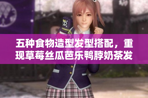 五种食物造型发型搭配，重现草莓丝瓜芭乐鸭脖奶茶发型