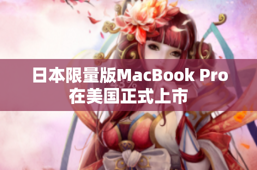 日本限量版MacBook Pro在美国正式上市