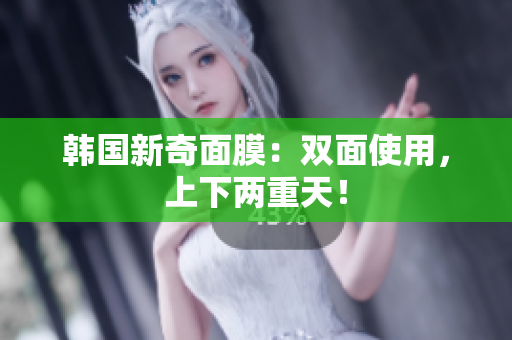 韩国新奇面膜：双面使用，上下两重天！