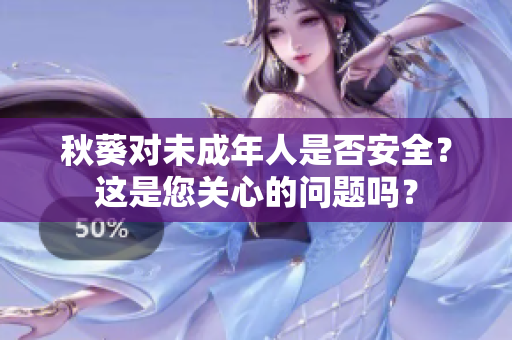 秋葵对未成年人是否安全？这是您关心的问题吗？