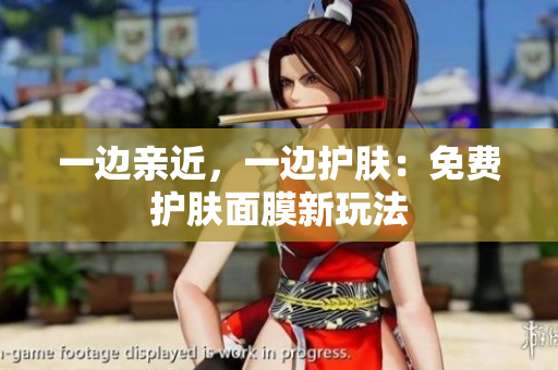 一边亲近，一边护肤：免费护肤面膜新玩法