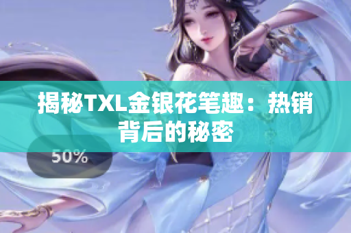 揭秘TXL金银花笔趣：热销背后的秘密