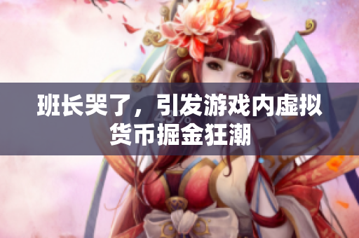 班长哭了，引发游戏内虚拟货币掘金狂潮