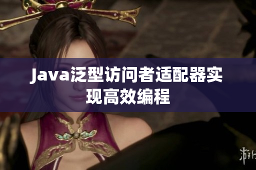 Java泛型访问者适配器实现高效编程