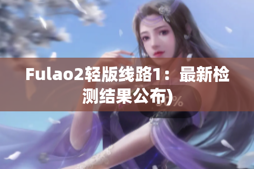Fulao2轻版线路1：最新检测结果公布)