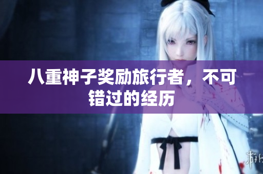 八重神子奖励旅行者，不可错过的经历