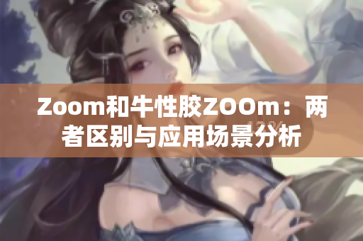 Zoom和牛性胶ZOOm：两者区别与应用场景分析