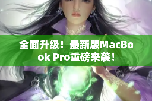 全面升级！最新版MacBook Pro重磅来袭！