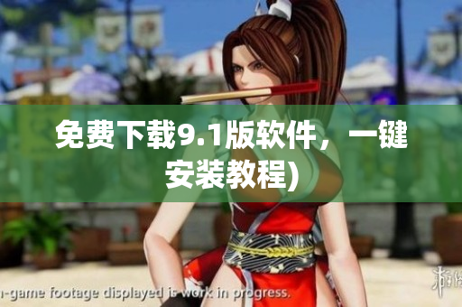 免费下载9.1版软件，一键安装教程)