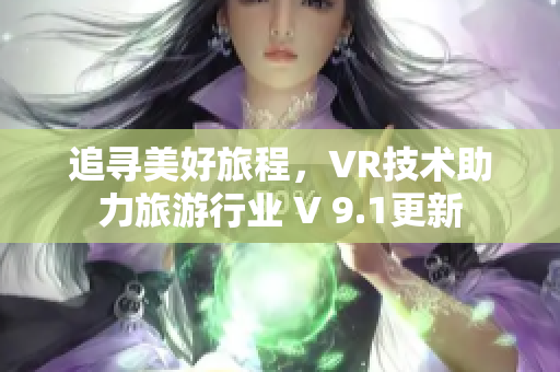 追寻美好旅程，VR技术助力旅游行业 V 9.1更新
