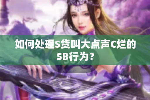 如何处理S货叫大点声C烂的SB行为？