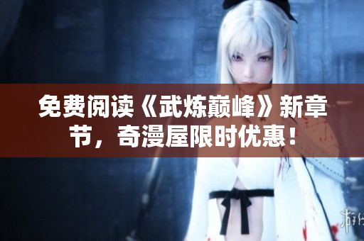 免费阅读《武炼巅峰》新章节，奇漫屋限时优惠！