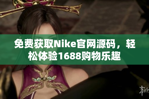 免费获取Nike官网源码，轻松体验1688购物乐趣