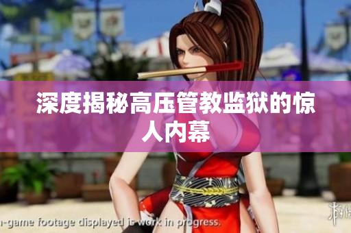 深度揭秘高压管教监狱的惊人内幕