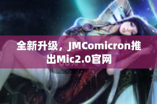 全新升级，JMComicron推出Mic2.0官网