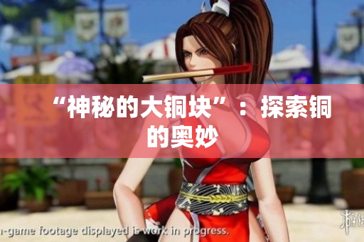 “神秘的大铜块”：探索铜的奥妙