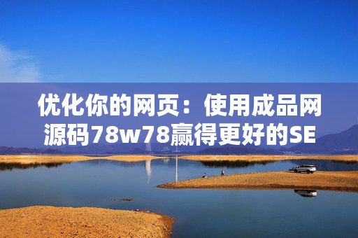 优化你的网页：使用成品网源码78w78赢得更好的SEO排名