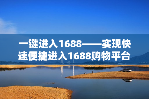 一键进入1688——实现快速便捷进入1688购物平台