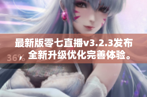 最新版零七直播v3.2.3发布，全新升级优化完善体验。
