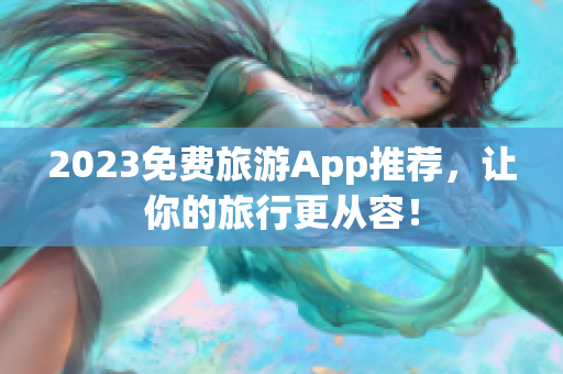 2023免费旅游App推荐，让你的旅行更从容！
