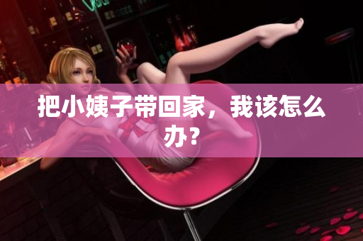 把小姨子带回家，我该怎么办？