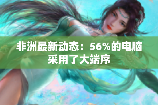非洲最新动态：56%的电脑采用了大端序