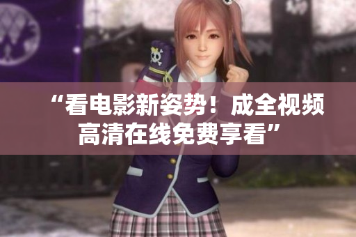 “看电影新姿势！成全视频高清在线免费享看”