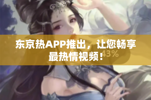 东京热APP推出，让您畅享最热情视频！