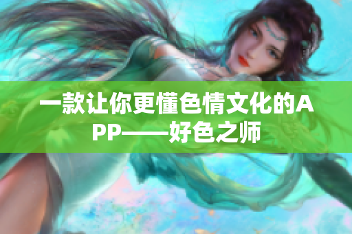 一款让你更懂色情文化的APP——好色之师