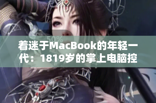 着迷于MacBook的年轻一代：1819岁的掌上电脑控