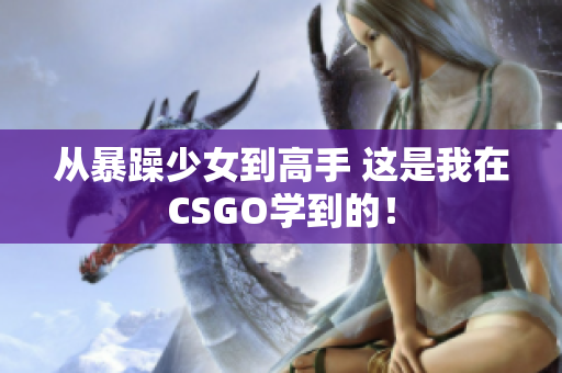 从暴躁少女到高手 这是我在CSGO学到的！