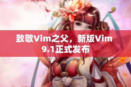 致敬Vim之父，新版Vim 9.1正式发布