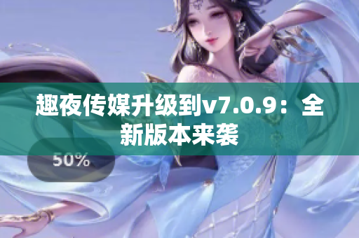 趣夜传媒升级到v7.0.9：全新版本来袭