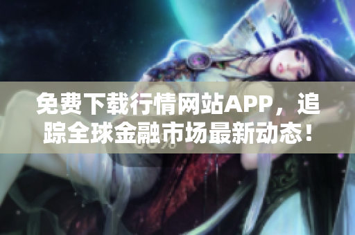 免费下载行情网站APP，追踪全球金融市场最新动态！