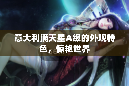 意大利满天星A级的外观特色，惊艳世界