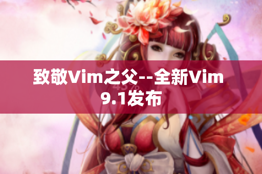 致敬Vim之父--全新Vim 9.1发布