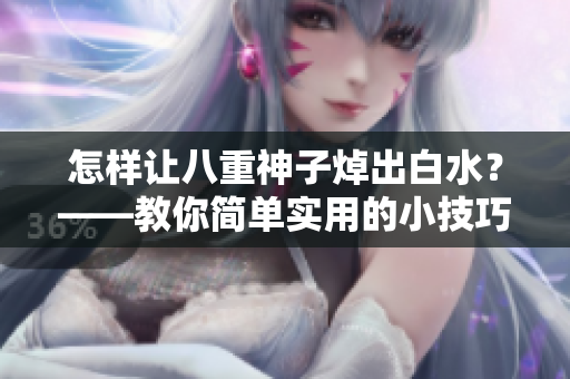 怎样让八重神子焯出白水？——教你简单实用的小技巧