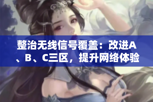 整治无线信号覆盖：改进A、B、C三区，提升网络体验