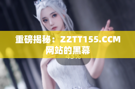重磅揭秘：ZZTT155.CCM网站的黑幕