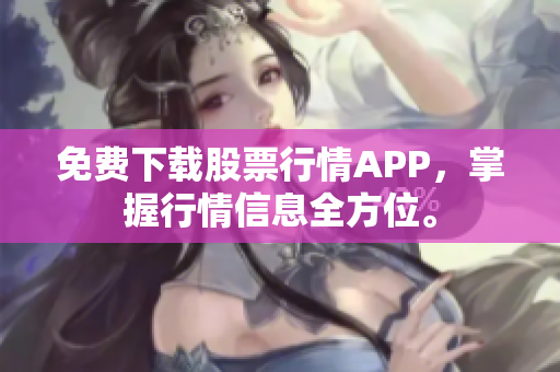 免费下载股票行情APP，掌握行情信息全方位。