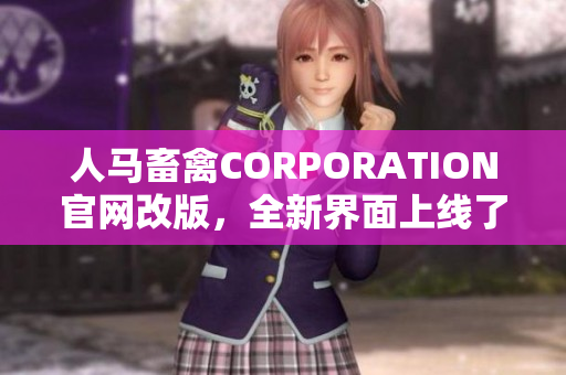 人马畜禽CORPORATION官网改版，全新界面上线了！