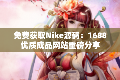 免费获取Nike源码：1688优质成品网站重磅分享